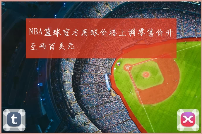 NBA篮球官方用球价格上调零售价升至两百美元