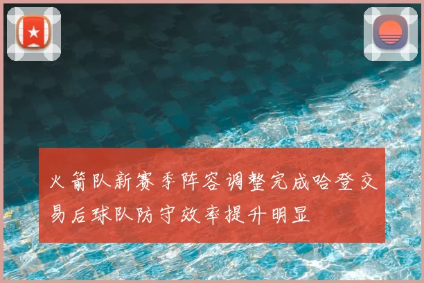 火箭队新赛季阵容调整完成哈登交易后球队防守效率提升明显