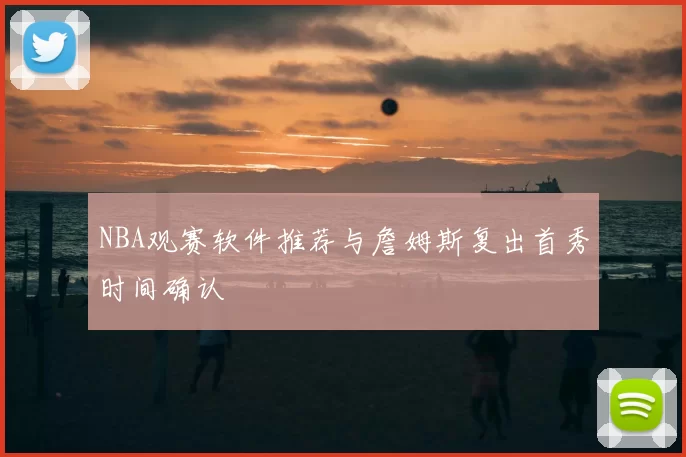 NBA观赛软件推荐与詹姆斯复出首秀时间确认