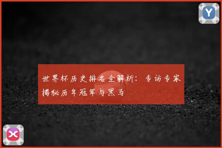 世界杯历史排名全解析:专访专家揭秘历年冠军与黑马