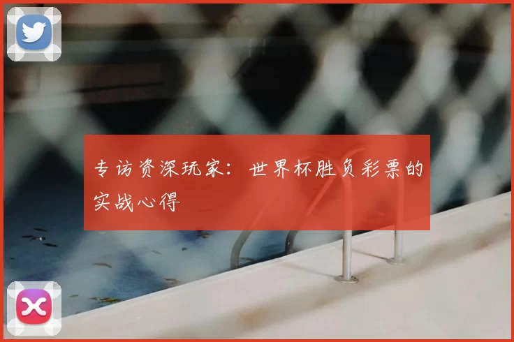 专访资深玩家：世界杯胜负彩票的实战心得