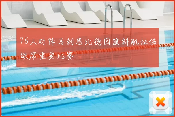76人对阵马刺恩比德因腹斜肌拉伤缺席重要比赛
