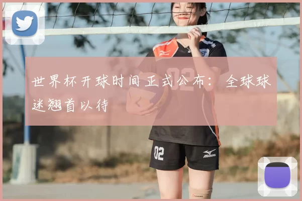 世界杯开球时间正式公布：全球球迷翘首以待