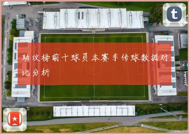 助攻榜前十球员本赛季传球数据对比分析