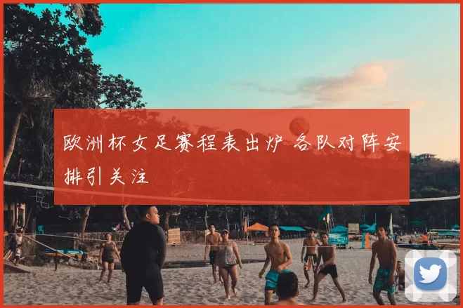 欧洲杯女足赛程表出炉 各队对阵安排引关注