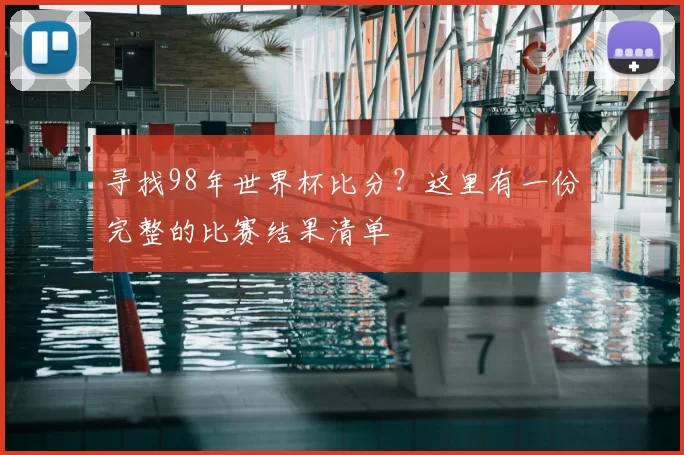 寻找98年世界杯比分？这里有一份完整的比赛结果清单