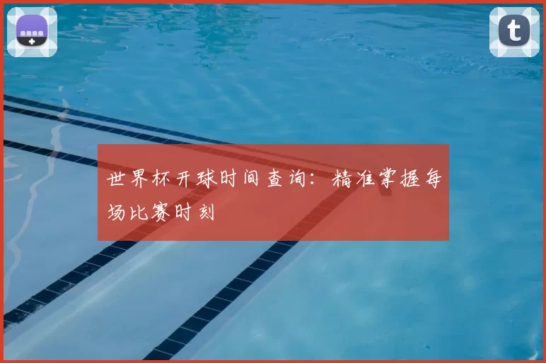 世界杯开球时间查询：精准掌握每场比赛时刻
