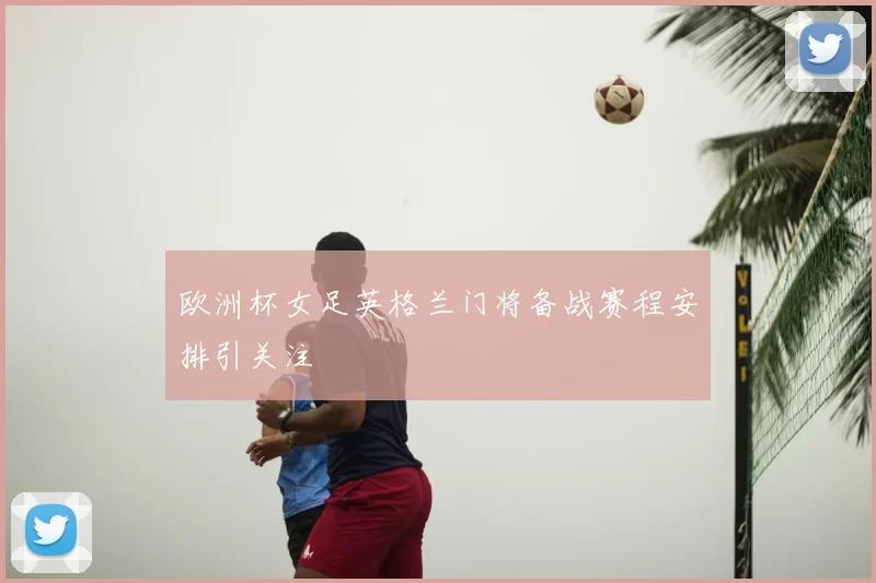 欧洲杯女足英格兰门将备战赛程安排引关注
