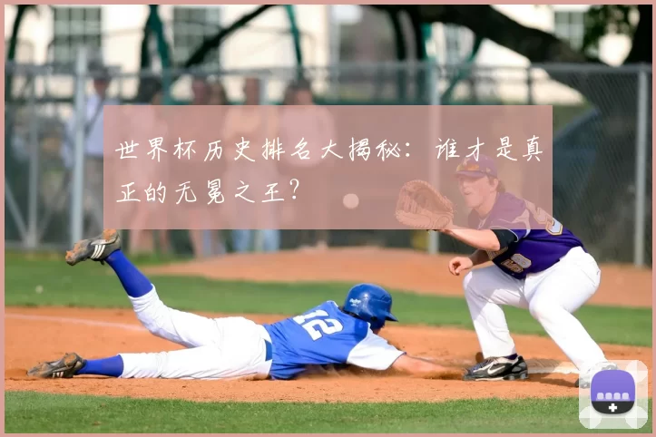 世界杯历史排名大揭秘：谁才是真正的无冕之王？