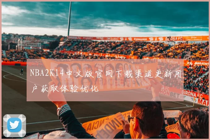 NBA2K14中文版官网下载渠道更新用户获取体验优化