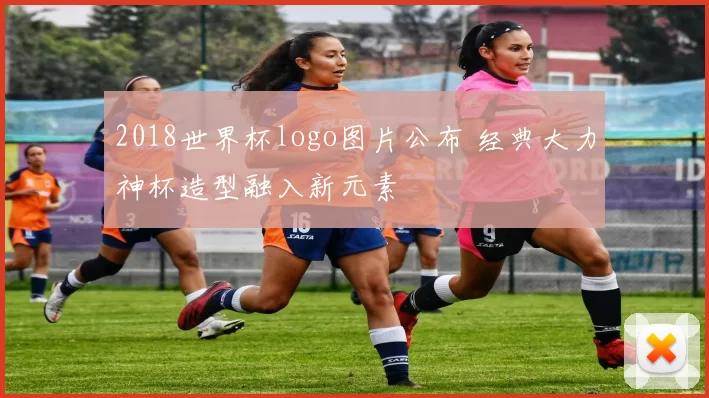2018世界杯logo图片公布 经典大力神杯造型融入新元素