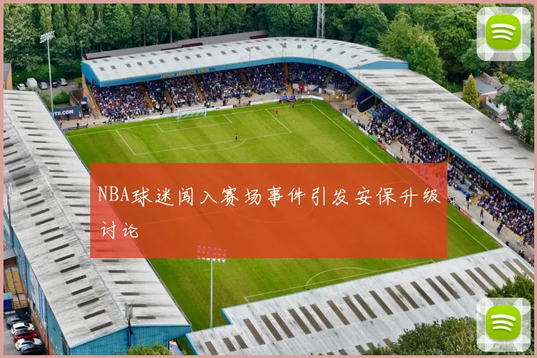 NBA球迷闯入赛场事件引发安保升级讨论