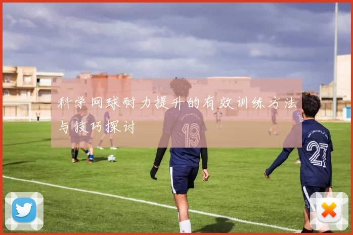 科学网球耐力提升的有效训练方法与技巧探讨