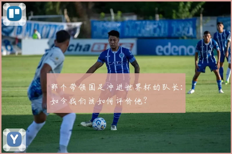 那个带领国足冲进世界杯的队长：如今我们该如何评价他？