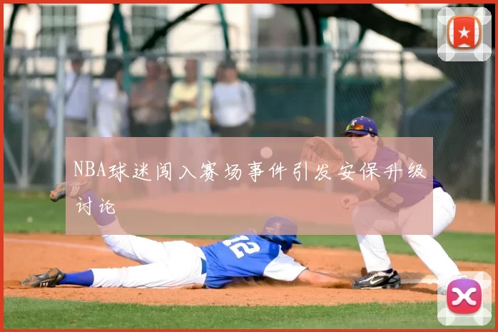 NBA球迷闯入赛场事件引发安保升级讨论