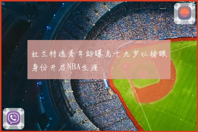 杜兰特选秀年龄曝光十九岁以榜眼身份开启NBA生涯