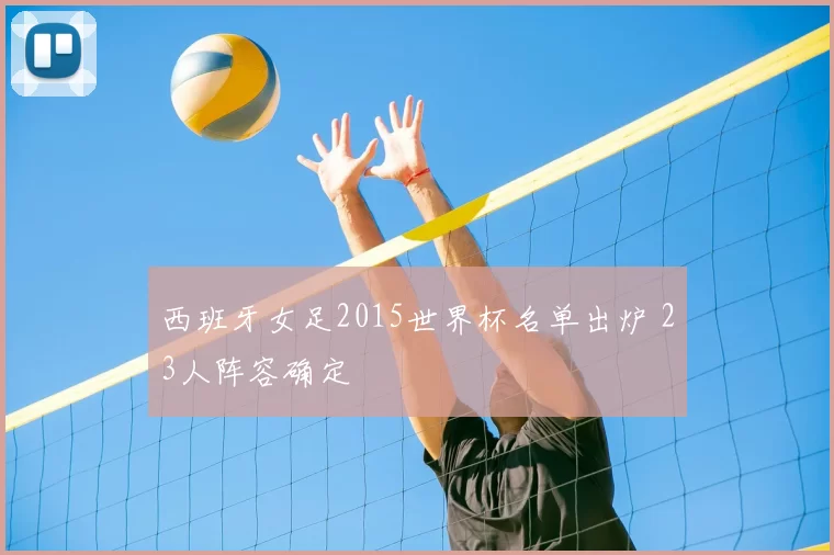 西班牙女足2015世界杯名单出炉 23人阵容确定