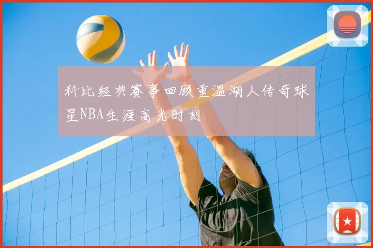 科比经典赛事回顾重温湖人传奇球星NBA生涯高光时刻