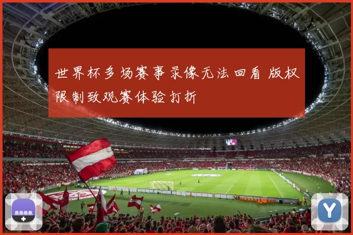 世界杯多场赛事录像无法回看 版权限制致观赛体验打折