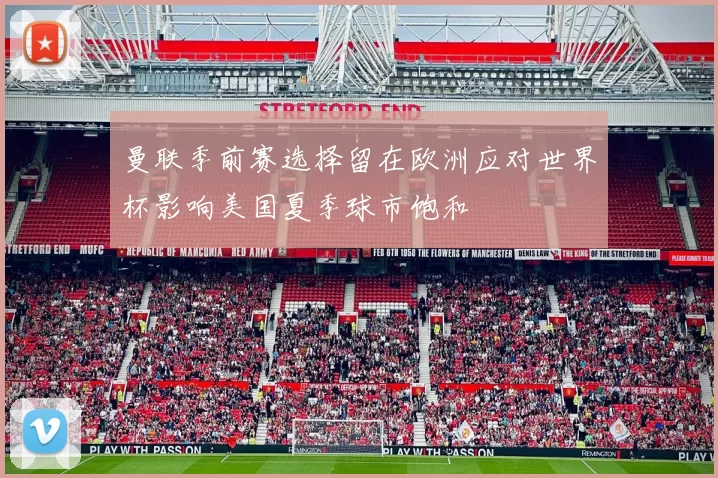 曼联季前赛选择留在欧洲应对世界杯影响美国夏季球市饱和