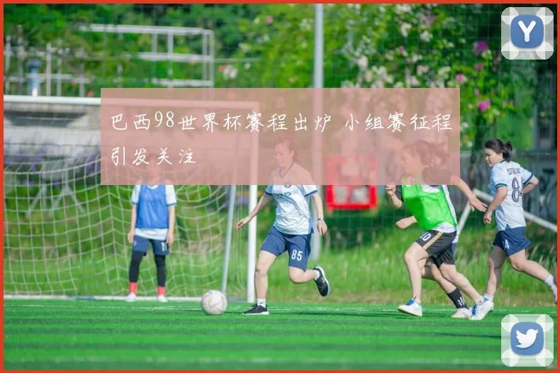 巴西98世界杯赛程出炉 小组赛征程引发关注