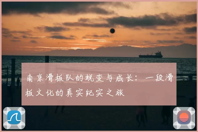南京滑板队的蜕变与成长：一段滑板文化的真实纪实之旅