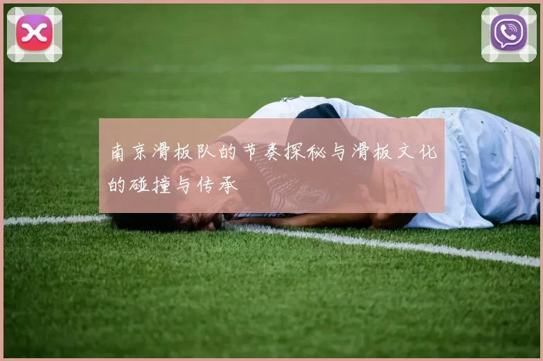 南京滑板队的节奏探秘与滑板文化的碰撞与传承