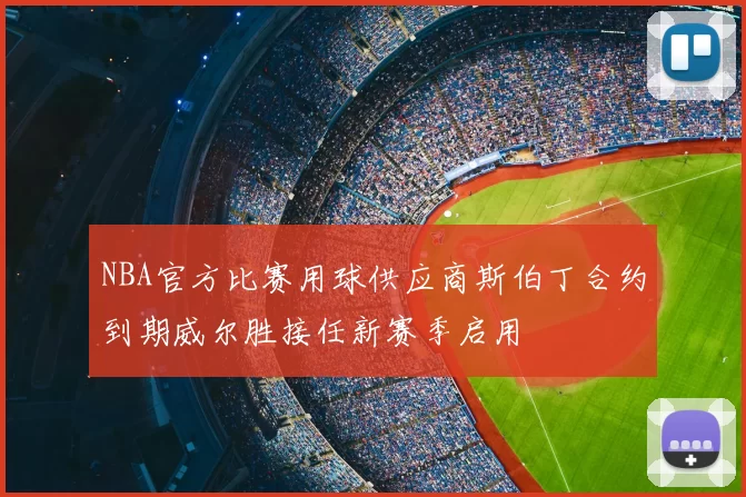 NBA官方比赛用球供应商斯伯丁合约到期威尔胜接任新赛季启用