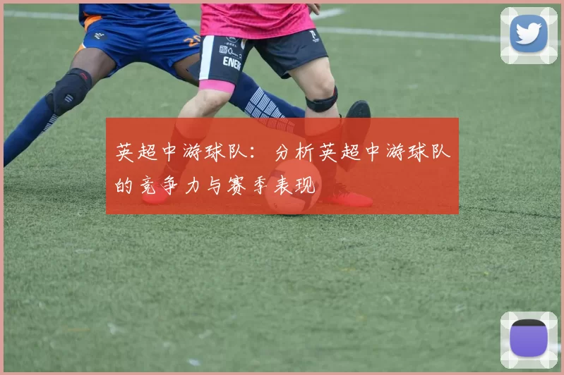 英超中游球队：分析英超中游球队的竞争力与赛季表现