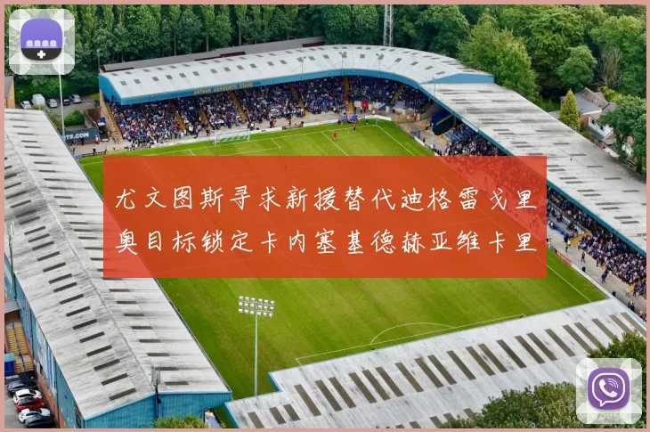 尤文图斯寻求新援替代迪格雷戈里奥目标锁定卡内塞基德赫亚维卡里奥