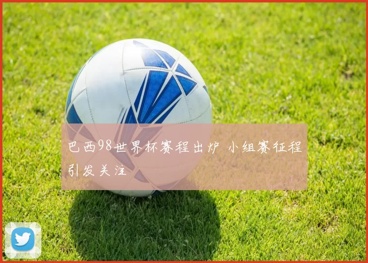 巴西98世界杯赛程出炉 小组赛征程引发关注