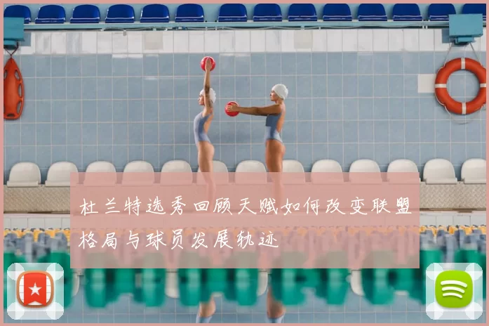 杜兰特选秀回顾天赋如何改变联盟格局与球员发展轨迹
