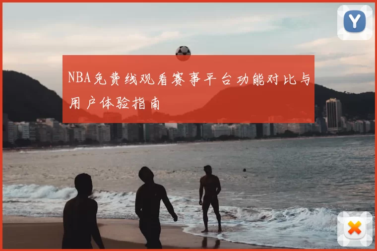 NBA免费线观看赛事平台功能对比与用户体验指南