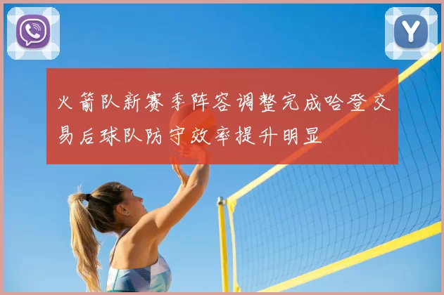 火箭队新赛季阵容调整完成哈登交易后球队防守效率提升明显