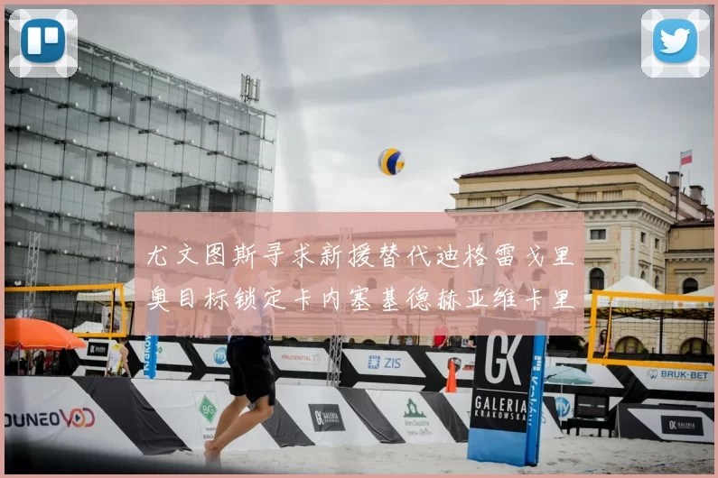 尤文图斯寻求新援替代迪格雷戈里奥目标锁定卡内塞基德赫亚维卡里奥