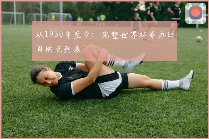 从1930年至今:完整世界杯举办时间地点列表