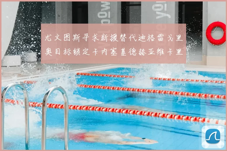 尤文图斯寻求新援替代迪格雷戈里奥目标锁定卡内塞基德赫亚维卡里奥