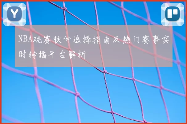 NBA观赛软件选择指南及热门赛事实时转播平台解析