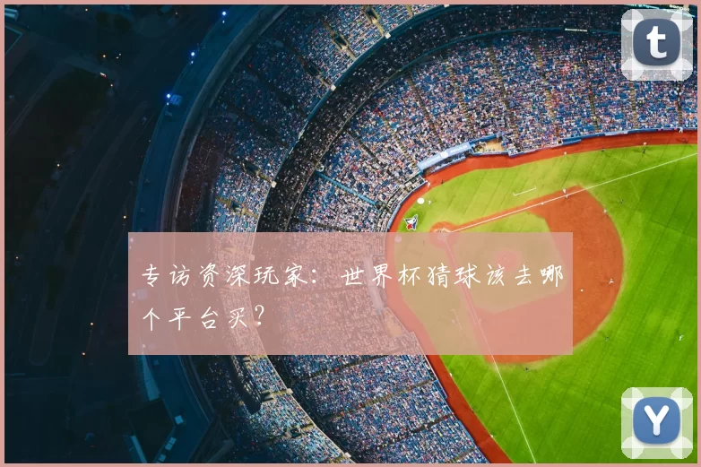 专访资深玩家:世界杯猜球该去哪个平台买?