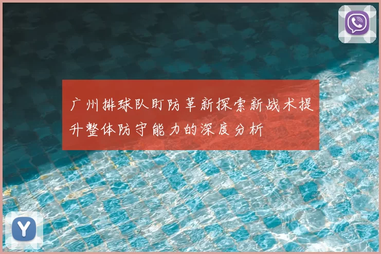 广州排球队盯防革新探索新战术提升整体防守能力的深度分析