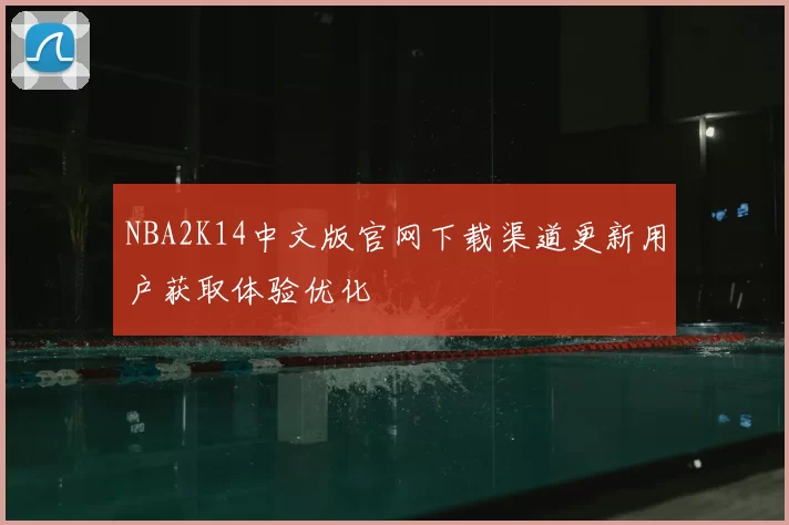 NBA2K14中文版官网下载渠道更新用户获取体验优化