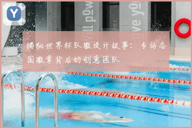 揭秘世界杯队徽设计故事：专访各国徽章背后的创意团队