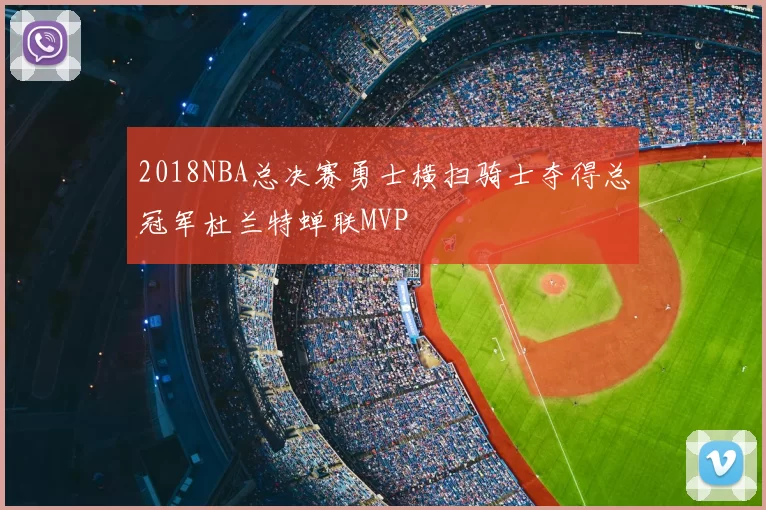 2018NBA总决赛勇士横扫骑士夺得总冠军杜兰特蝉联MVP