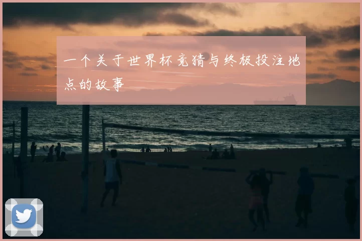 一个关于世界杯竞猜与终极投注地点的故事