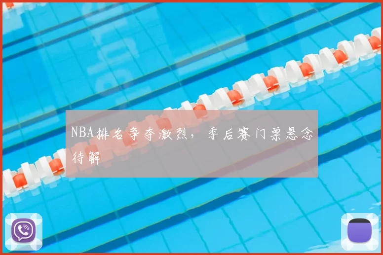 NBA排名争夺激烈，季后赛门票悬念待解