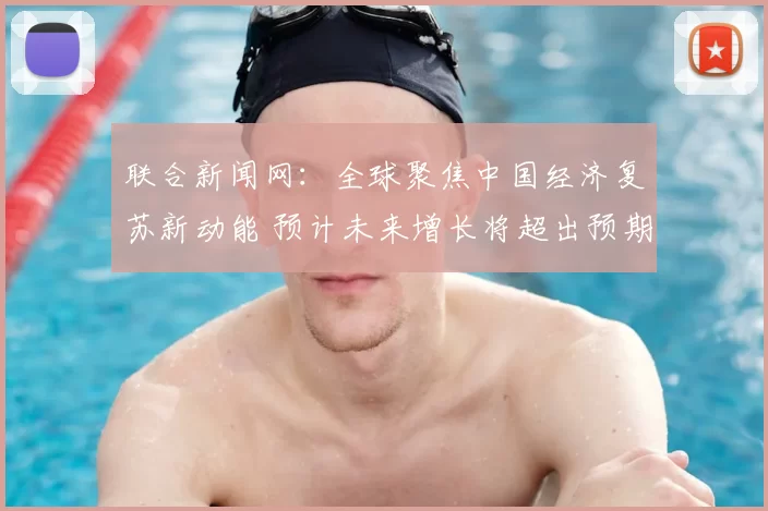 联合新闻网：全球聚焦中国经济复苏新动能 预计未来增长将超出预期