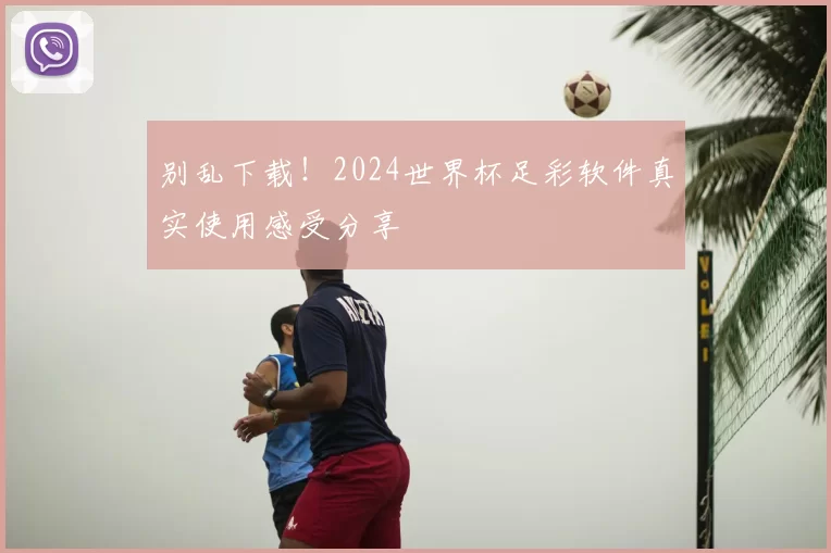 别乱下载！2024世界杯足彩软件真实使用感受分享