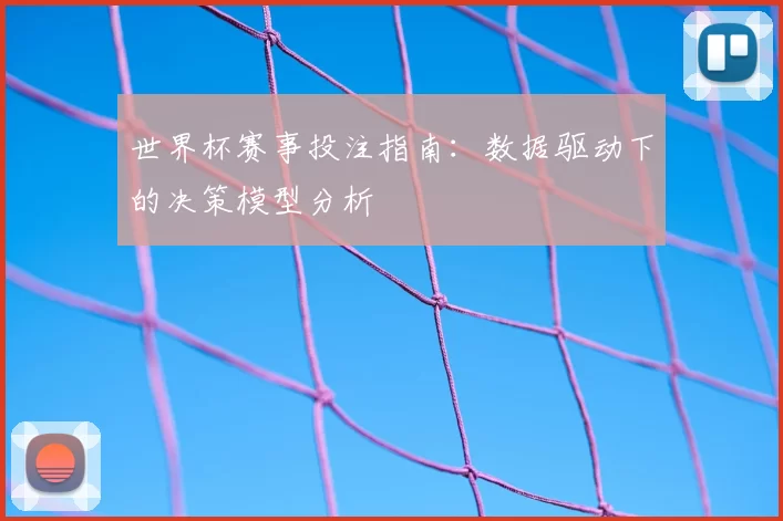 世界杯赛事投注指南：数据驱动下的决策模型分析