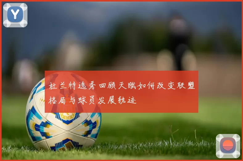 杜兰特选秀回顾天赋如何改变联盟格局与球员发展轨迹