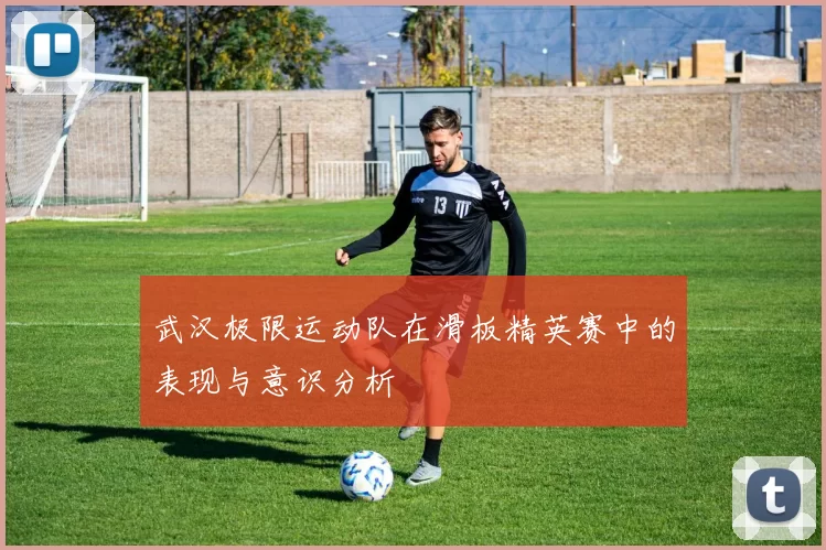 武汉极限运动队在滑板精英赛中的表现与意识分析
